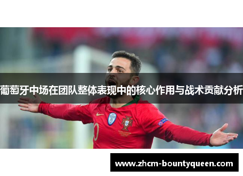 葡萄牙中场在团队整体表现中的核心作用与战术贡献分析