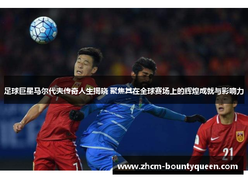足球巨星马尔代夫传奇人生揭晓 聚焦其在全球赛场上的辉煌成就与影响力