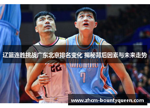 辽篮连胜挑战广东北京排名变化 揭秘背后因素与未来走势