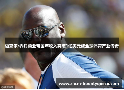 迈克尔·乔丹商业帝国年收入突破1亿美元成全球体育产业传奇