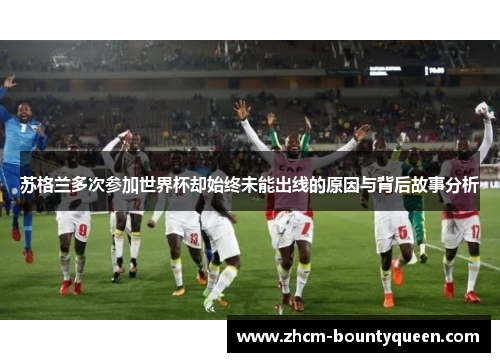 苏格兰多次参加世界杯却始终未能出线的原因与背后故事分析