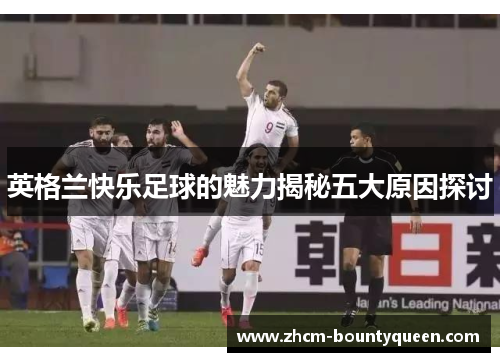 英格兰快乐足球的魅力揭秘五大原因探讨