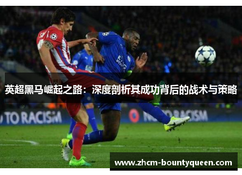 英超黑马崛起之路:深度剖析其成功背后的战术与策略 英超黑马崛起之路:深度剖析其成功背后的战术与策略
