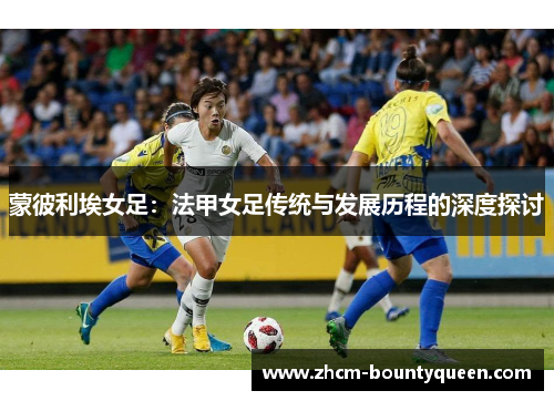 蒙彼利埃女足：法甲女足传统与发展历程的深度探讨
