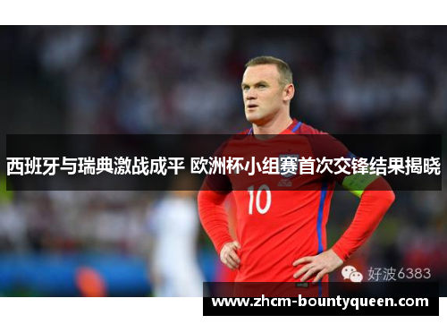 西班牙与瑞典激战成平 欧洲杯小组赛首次交锋结果揭晓