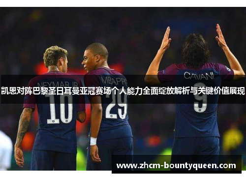 凯恩对阵巴黎圣日耳曼亚冠赛场个人能力全面绽放解析与关键价值展现