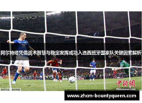 阿尔特塔凭借战术智慧与稳定发挥成功入选西班牙国家队关键因素解析