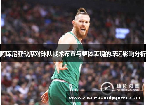 阿库尼亚缺席对球队战术布置与整体表现的深远影响分析