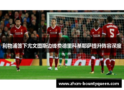 利物浦签下尤文图斯边锋费德里科基耶萨提升阵容深度
