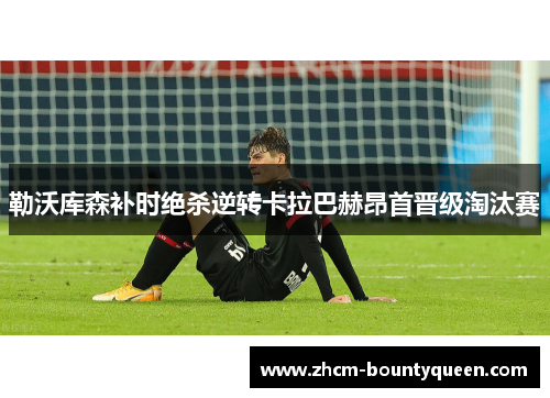 勒沃库森补时绝杀逆转卡拉巴赫昂首晋级淘汰赛