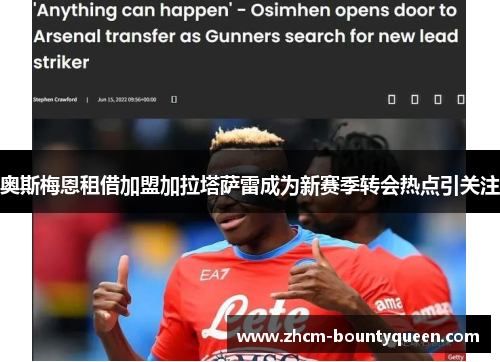 奥斯梅恩租借加盟加拉塔萨雷成为新赛季转会热点引关注