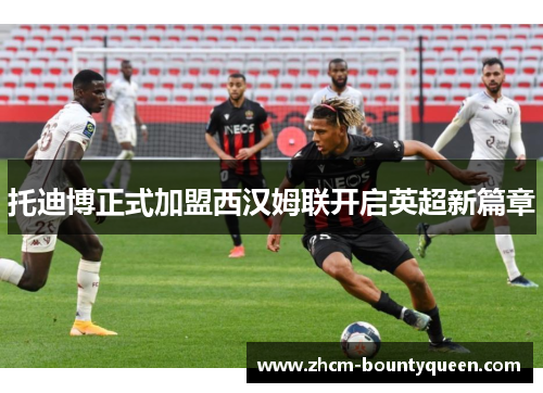 托迪博正式加盟西汉姆联开启英超新篇章