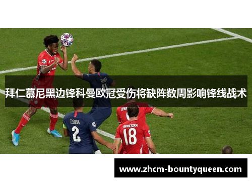 拜仁慕尼黑边锋科曼欧冠受伤将缺阵数周影响锋线战术 拜仁慕尼黑边锋科曼欧冠受伤将缺阵数周影响锋线战术