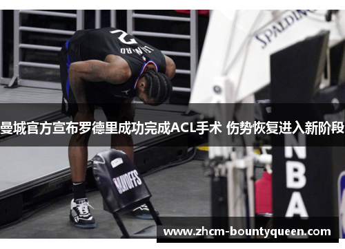 曼城官方宣布罗德里成功完成ACL手术 伤势恢复进入新阶段