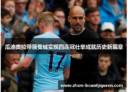 瓜迪奥拉带领曼城实现四连冠壮举成就历史新篇章 瓜迪奥拉带领曼城实现四连冠壮举成就历史新篇章