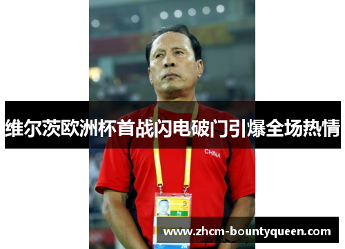 维尔茨欧洲杯首战闪电破门引爆全场热情 维尔茨欧洲杯首战闪电破门引爆全场热情