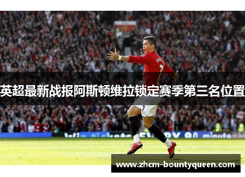 英超最新战报阿斯顿维拉锁定赛季第三名位置