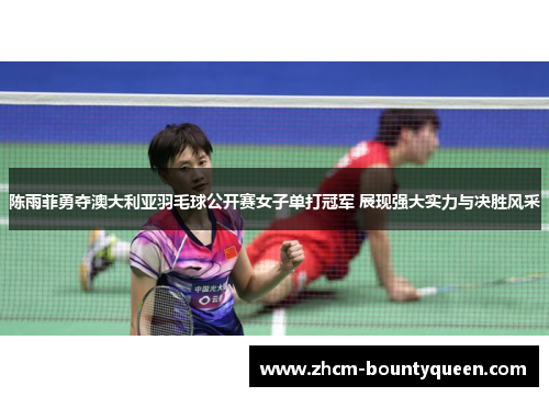 陈雨菲勇夺澳大利亚羽毛球公开赛女子单打冠军 展现强大实力与决胜风采